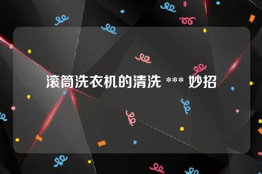 滚筒洗衣机的清洗 *** 妙招