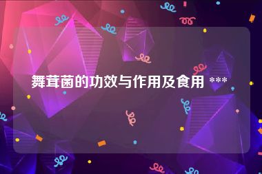 舞茸菌的功效与作用及食用 *** 