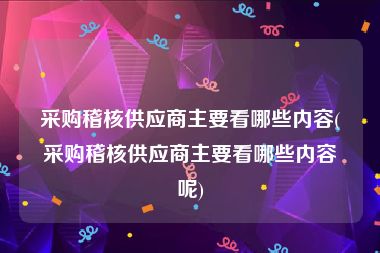 采购稽核供应商主要看哪些内容(采购稽核供应商主要看哪些内容呢)