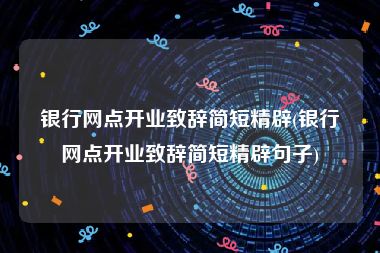 银行网点开业致辞简短精辟(银行网点开业致辞简短精辟句子)