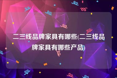 二三线品牌家具有哪些(二三线品牌家具有哪些产品)