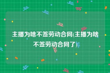 主播为啥不签劳动合同(主播为啥不签劳动合同了)