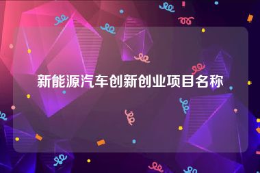 新能源汽车创新创业项目名称