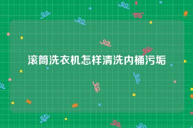 滚筒洗衣机怎样清洗内桶污垢