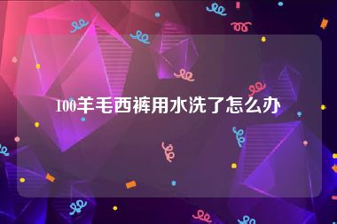 100羊毛西裤用水洗了怎么办