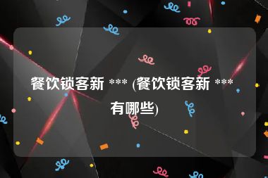 餐饮锁客新 *** (餐饮锁客新 *** 有哪些)