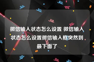 微信输入状态怎么设置 微信输入状态怎么设置微信输入框突然到最下面了