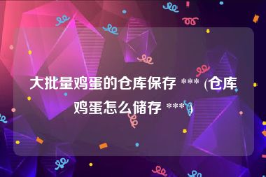 大批量鸡蛋的仓库保存 *** (仓库鸡蛋怎么储存 *** )