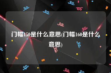 门幅150是什么意思(门幅160是什么意思)