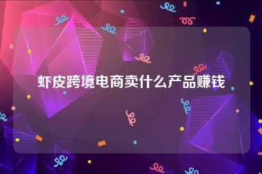 虾皮跨境电商卖什么产品赚钱