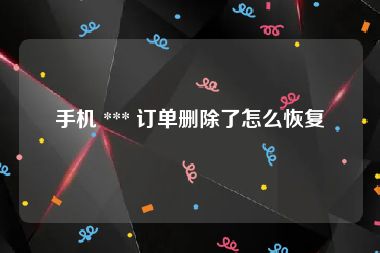 手机 *** 订单删除了怎么恢复