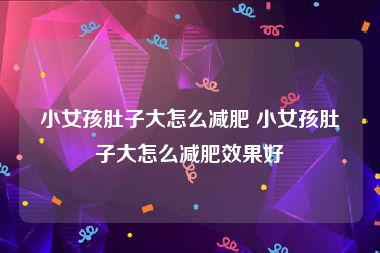 小女孩肚子大怎么减肥 小女孩肚子大怎么减肥效果好