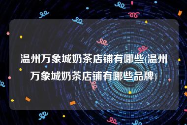温州万象城奶茶店铺有哪些(温州万象城奶茶店铺有哪些品牌)