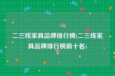 二三线家具品牌排行榜(二三线家具品牌排行榜前十名)