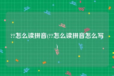 ??怎么读拼音(??怎么读拼音怎么写)