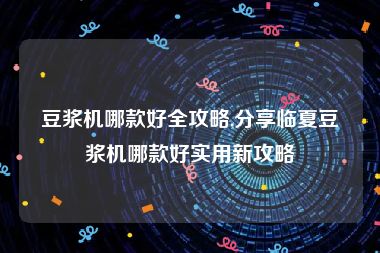 豆浆机哪款好全攻略,分享临夏豆浆机哪款好实用新攻略
