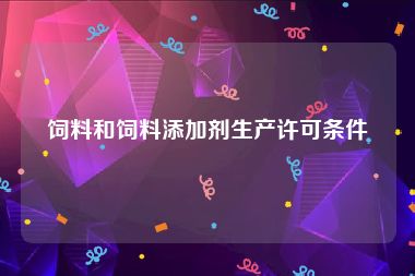 饲料和饲料添加剂生产许可条件