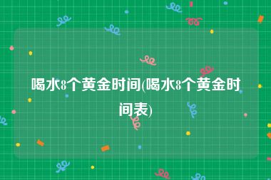 喝水8个黄金时间(喝水8个黄金时间表)