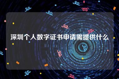 深圳个人数字证书申请需提供什么