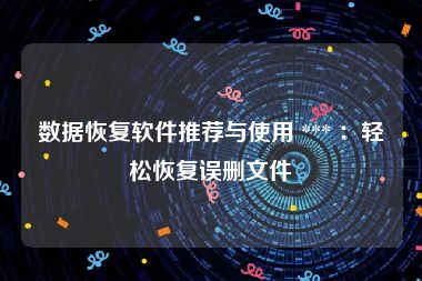 数据恢复软件推荐与使用 *** ：轻松恢复误删文件