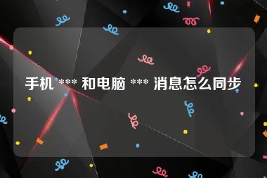 手机 *** 和电脑 *** 消息怎么同步
