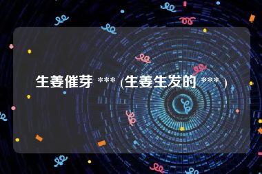 生姜催芽 *** (生姜生发的 *** )