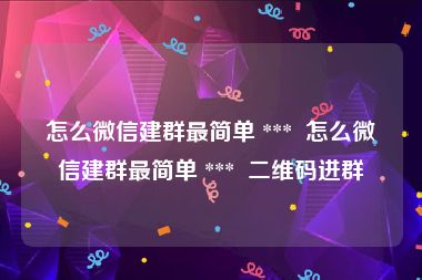 怎么微信建群最简单 ***  怎么微信建群最简单 ***  二维码进群