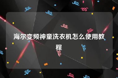 海尔变频神童洗衣机怎么使用教程