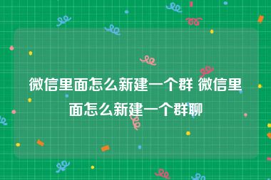 微信里面怎么新建一个群 微信里面怎么新建一个群聊