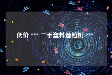 低价 *** 二手塑料造粒机 ***