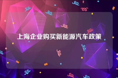 上海企业购买新能源汽车政策