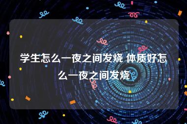 学生怎么一夜之间发烧 体质好怎么一夜之间发烧