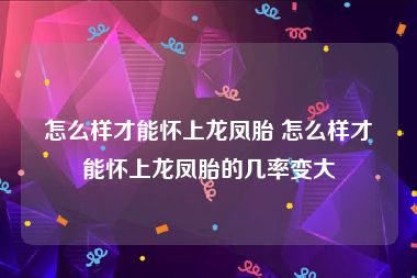 怎么样才能怀上龙凤胎 怎么样才能怀上龙凤胎的几率变大