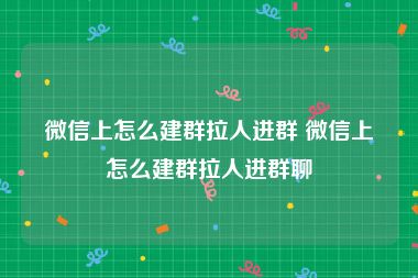 微信上怎么建群拉人进群 微信上怎么建群拉人进群聊