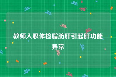 教师入职体检脂肪肝引起肝功能异常