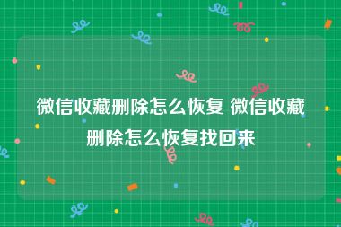 微信收藏删除怎么恢复 微信收藏删除怎么恢复找回来