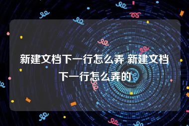 新建文档下一行怎么弄 新建文档下一行怎么弄的