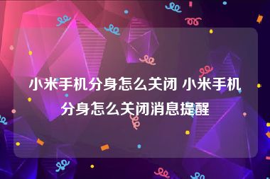 小米手机分身怎么关闭 小米手机分身怎么关闭消息提醒