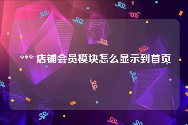  *** 店铺会员模块怎么显示到首页