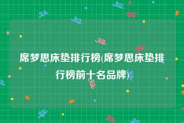 席梦思床垫排行榜(席梦思床垫排行榜前十名品牌)