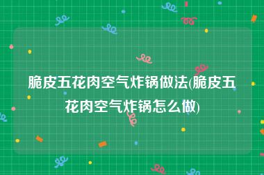 脆皮五花肉空气炸锅做法(脆皮五花肉空气炸锅怎么做)