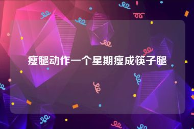 瘦腿动作一个星期瘦成筷子腿