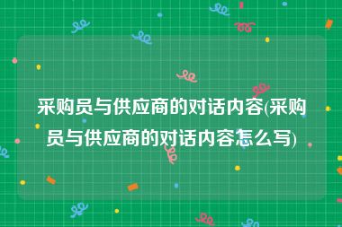 采购员与供应商的对话内容(采购员与供应商的对话内容怎么写)