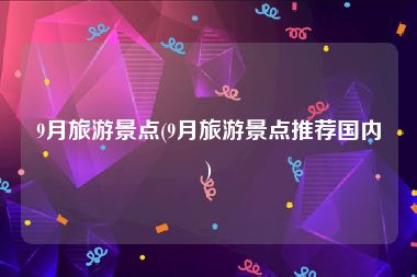 9月旅游景点(9月旅游景点推荐国内)