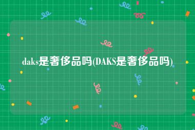 daks是奢侈品吗(DAKS是奢侈品吗)
