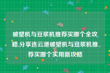 破壁机与豆浆机推荐买哪个全攻略,分享连云港破壁机与豆浆机推荐买哪个实用新攻略