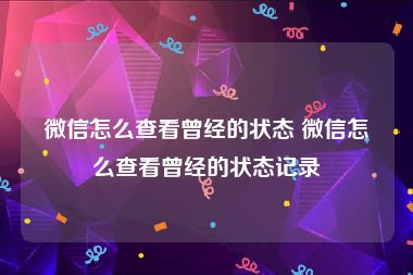 微信怎么查看曾经的状态 微信怎么查看曾经的状态记录