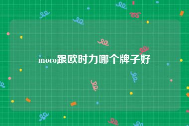 moco跟欧时力哪个牌子好