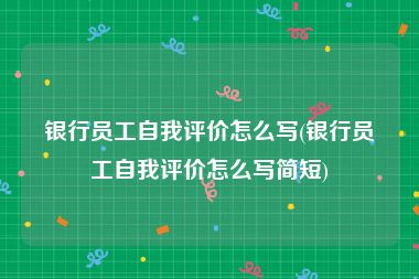 银行员工自我评价怎么写(银行员工自我评价怎么写简短)