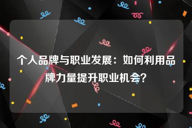 个人品牌与职业发展：如何利用品牌力量提升职业机会？